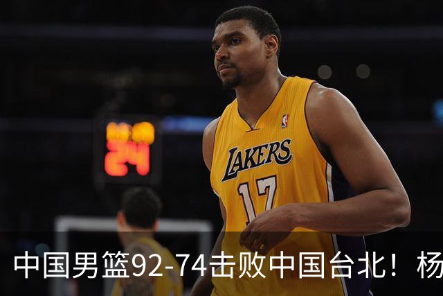 中国男篮92-74击败中国台北！杨瀚森令人失望，郭士强需反思，高诗岩非带不可？