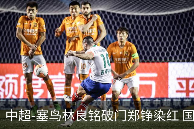 中超-塞鸟林良铭破门郑铮染红 国安2-0泰山取三连胜