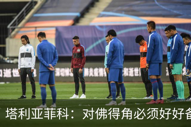 塔利亚菲科：对佛得角必须好好备战，不然会吃大苦头