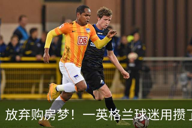 放弃购房梦！一英格兰球迷用攒了5年的购房首付带祖父看世界杯