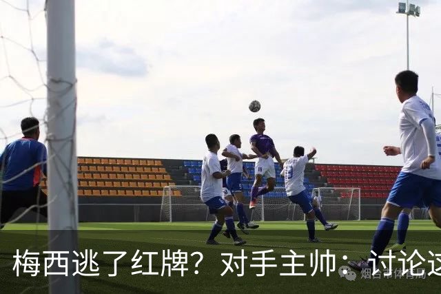 梅西逃了红牌？对手主帅：讨论这个没有意义，他让比赛一切变容易