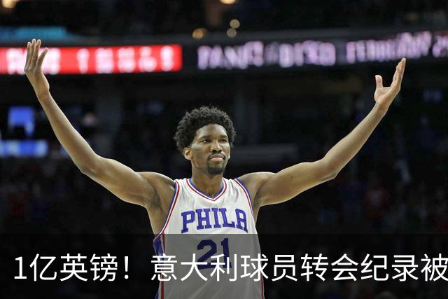 1亿英镑！意大利球员转会纪录被改写 26岁意大利国脚加盟热刺