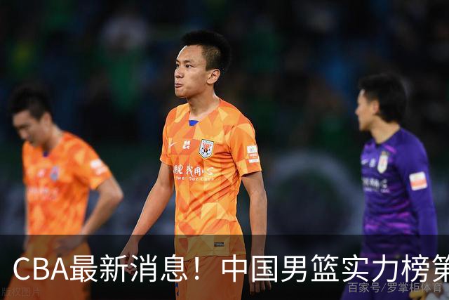 CBA最新消息！中国男篮实力榜第二，曾凡博等四人基本离开国家队，林葳重返俄勒冈